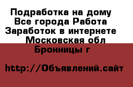 Подработка на дому - Все города Работа » Заработок в интернете   . Московская обл.,Бронницы г.